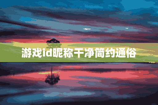 游戏id昵称干净简约通俗(游戏id昵称干净简约通俗游戏id昵称取什么)